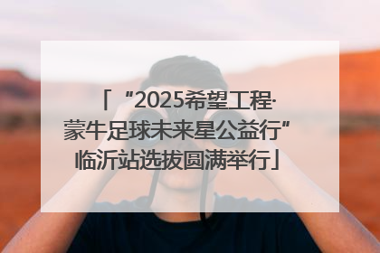 “2025希望工程·蒙牛足球未来星公益行”临沂站选拔圆满举行
