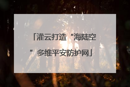 灌云打造“海陆空”多维平安防护网