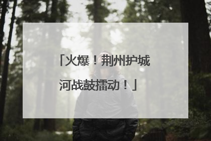 火爆！荆州护城河战鼓擂动！
