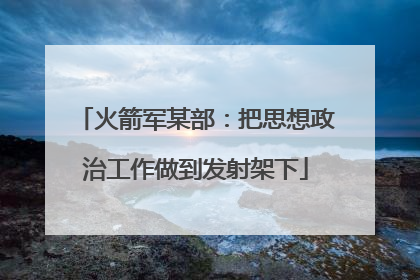火箭军某部：把思想政治工作做到发射架下