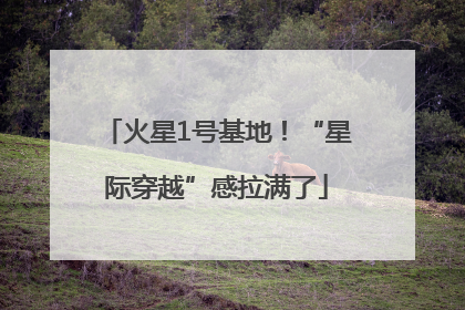 火星1号基地！“星际穿越”感拉满了