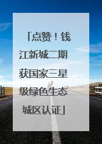 点赞！钱江新城二期获国家三星级绿色生态城区认证