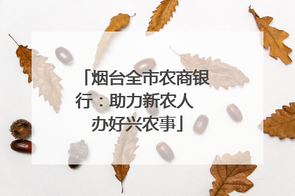 烟台全市农商银行：助力新农人 办好兴农事
