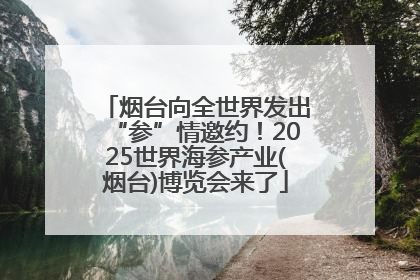 烟台向全世界发出“参”情邀约！2025世界海参产业(烟台)博览会来了