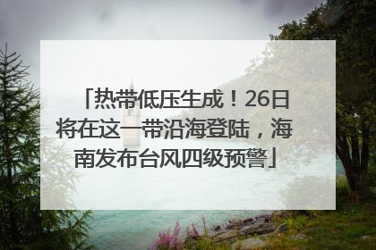热带低压生成！26日将在这一带沿海登陆，海南发布台风四级预警