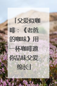 父爱似咖啡：《老爸的咖味》用一杯咖啡邀你品味父爱绵长