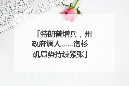特朗普增兵，州政府调人……洛杉矶局势持续紧张