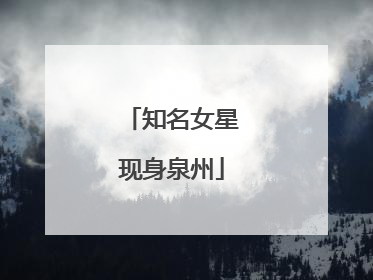 知名女星现身泉州