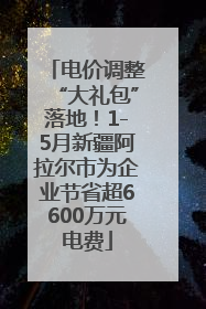 电价调整“大礼包”落地！1-5月新疆阿拉尔市为企业节省超6600万元电费