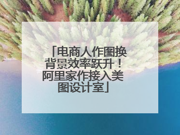 电商人作图换背景效率跃升！阿里家作接入美图设计室
