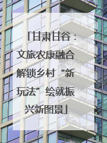 甘肃甘谷：文旅农康融合解锁乡村“新玩法”绘就振兴新图景
