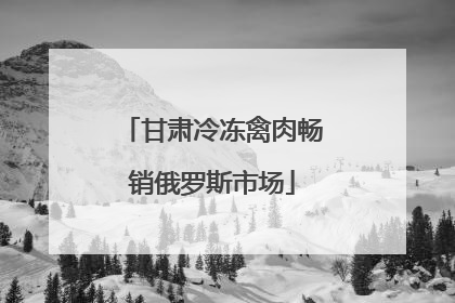 甘肃冷冻禽肉畅销俄罗斯市场