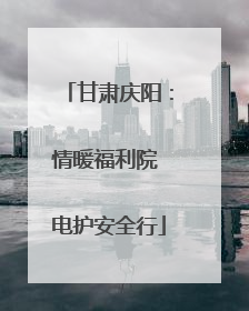 甘肃庆阳：情暖福利院 电护安全行