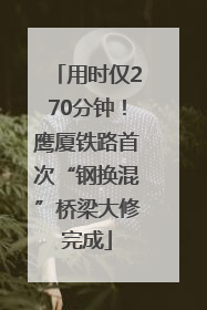 用时仅270分钟！鹰厦铁路首次“钢换混”桥梁大修完成