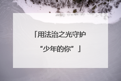 用法治之光守护“少年的你”