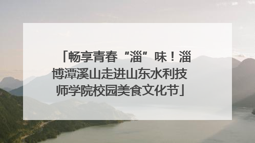 畅享青春“淄”味！淄博潭溪山走进山东水利技师学院校园美食文化节