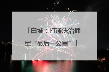 白城：打通法治拥军“最后一公里”