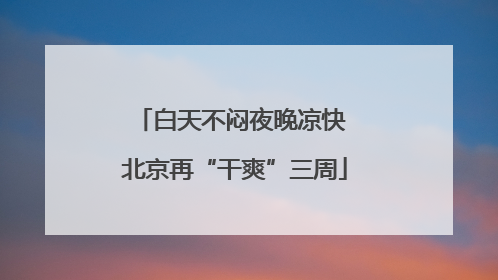 白天不闷夜晚凉快 北京再“干爽”三周