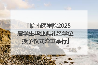 皖南医学院2025届学生毕业典礼暨学位授予仪式隆重举行