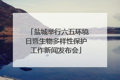 盐城举行六五环境日暨生物多样性保护工作新闻发布会