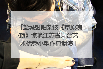 盐城射阳杂技《草原魂·顶》惊艳江苏省舞台艺术优秀小型作品调演