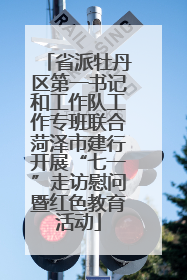 省派牡丹区第一书记和工作队工作专班联合菏泽市建行开展“七一”走访慰问暨红色教育活动
