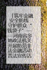 筑牢金融安全防线 守护群众“钱袋子”——河南省多地政法机关开展防范非法金融活动普法宣传活动
