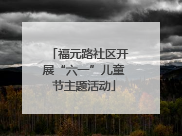 福元路社区开展“六一”儿童节主题活动