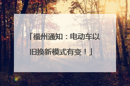 福州通知：电动车以旧换新模式有变！