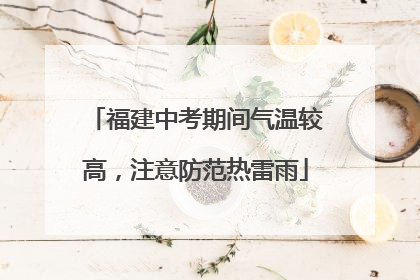 福建中考期间气温较高，注意防范热雷雨