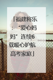 福建将乐：“爱心妈妈”连续6载暖心护航高考家庭