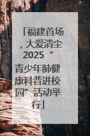福建首场，大爱清尘2025“青少年肺健康科普进校园”活动举行