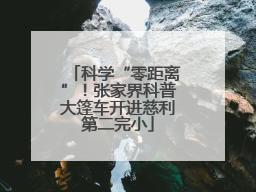 科学“零距离”！张家界科普大篷车开进慈利第二完小