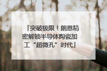 突破极限！朗恩精密解锁半导体陶瓷加工“超微孔”时代