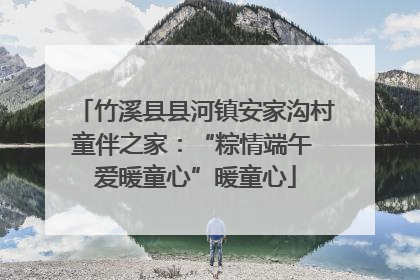 竹溪县县河镇安家沟村童伴之家：“粽情端午 爱暖童心”暖童心
