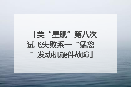 美“星舰”第八次试飞失败系一“猛禽”发动机硬件故障