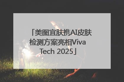美图宜肤携AI皮肤检测方案亮相VivaTech 2025