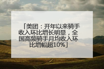 美团：开年以来骑手收入环比增长明显，全国高频骑手月均收入环比增幅超10%