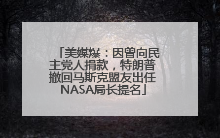 美媒爆：因曾向民主党人捐款，特朗普撤回马斯克盟友出任NASA局长提名