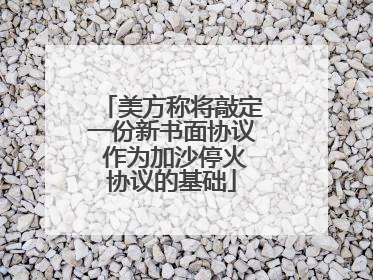 美方称将敲定一份新书面协议 作为加沙停火协议的基础