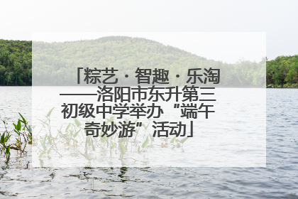 粽艺・智趣・乐淘——洛阳市东升第三初级中学举办“端午奇妙游”活动