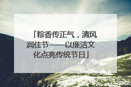 粽香传正气，清风润佳节——以廉洁文化点亮传统节日