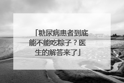 糖尿病患者到底能不能吃粽子？医生的解答来了