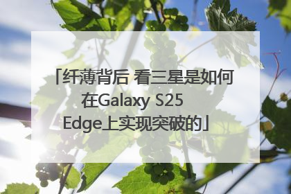 纤薄背后 看三星是如何在Galaxy S25 Edge上实现突破的
