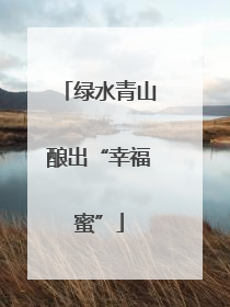 绿水青山酿出“幸福蜜”