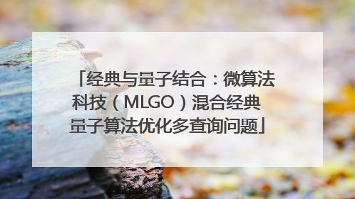 经典与量子结合：微算法科技（MLGO）混合经典量子算法优化多查询问题