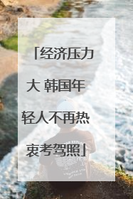 经济压力大 韩国年轻人不再热衷考驾照