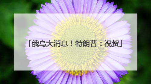 俄乌大消息！特朗普：祝贺