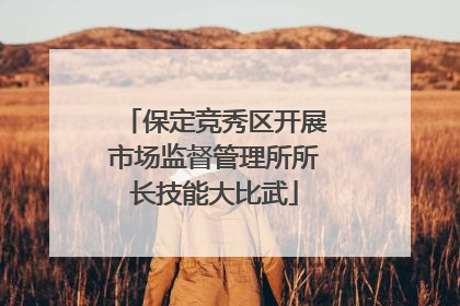 保定竞秀区开展市场监督管理所所长技能大比武