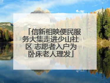 信新相映便民服务大集走进少山社区 志愿者入户为卧床老人理发